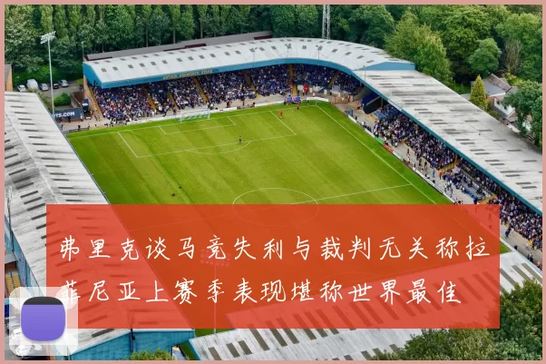 弗里克谈马竞失利与裁判无关称拉菲尼亚上赛季表现堪称世界最佳