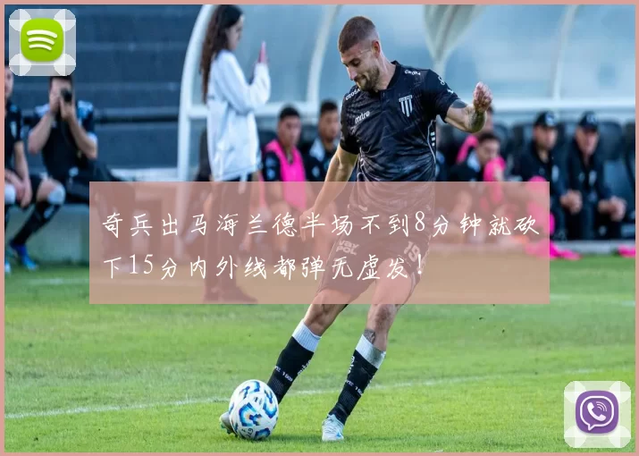 奇兵出马海兰德半场不到8分钟就砍下15分内外线都弹无虚发！