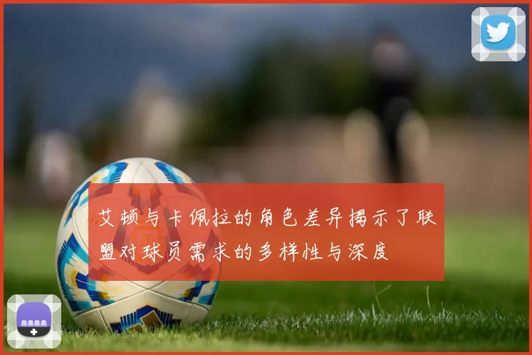 艾顿与卡佩拉的角色差异揭示了联盟对球员需求的多样性与深度