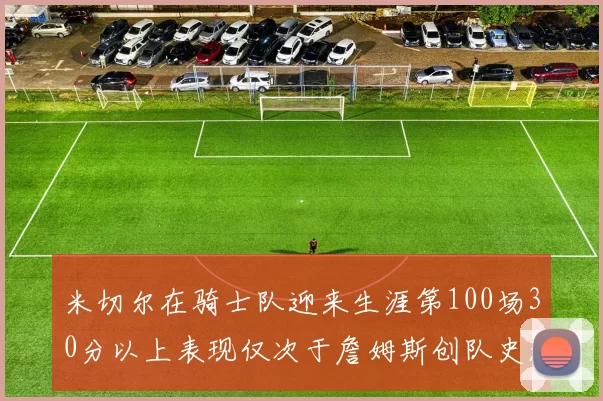 米切尔在骑士队迎来生涯第100场30分以上表现仅次于詹姆斯创队史新纪录