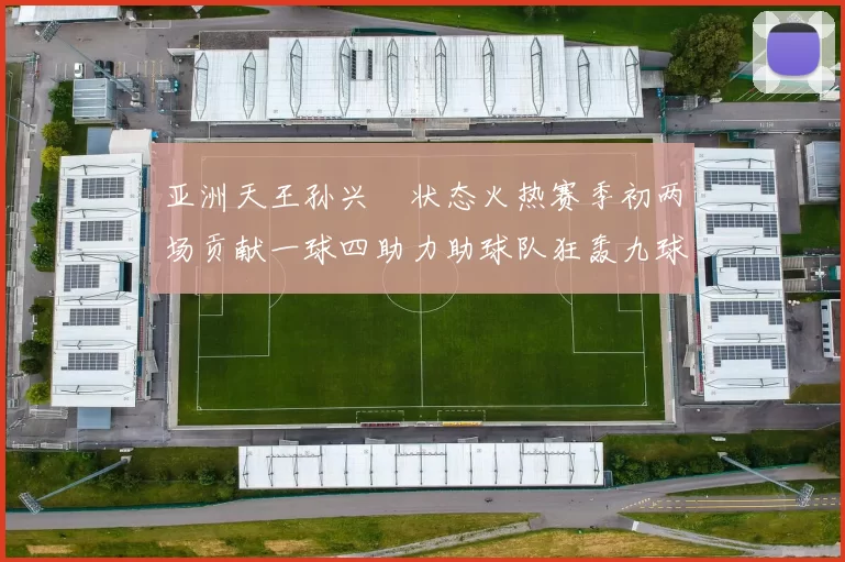 亚洲天王孙兴慜状态火热赛季初两场贡献一球四助力助球队狂轰九球