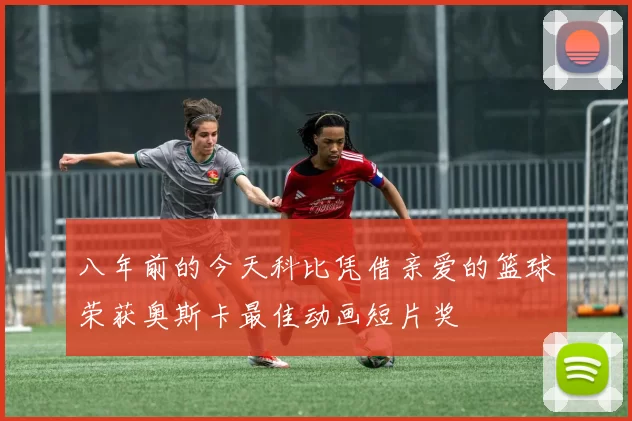 八年前的今天科比凭借亲爱的篮球荣获奥斯卡最佳动画短片奖